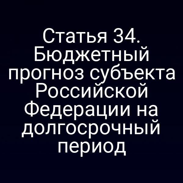 Статья 34. Бюджетный прогноз субъекта Российской Федерации на долгосрочный период