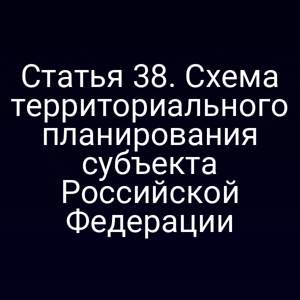 Статья 38. Схема территориального планирования субъекта Российской Федерации
