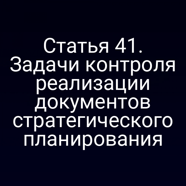 Статья 41. Задачи контроля реализации документов стратегического планирования