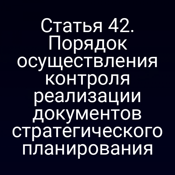 Статья 42. Порядок осуществления контроля реализации документов стратегического планирования