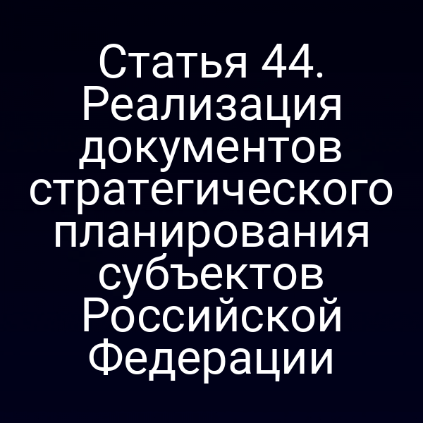 Статья 44. Реализация документов стратегического планирования субъектов Российской Федерации