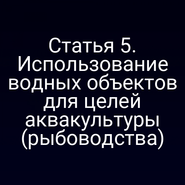 Статья 5. Использование водных объектов для целей аквакультуры (рыбоводства)