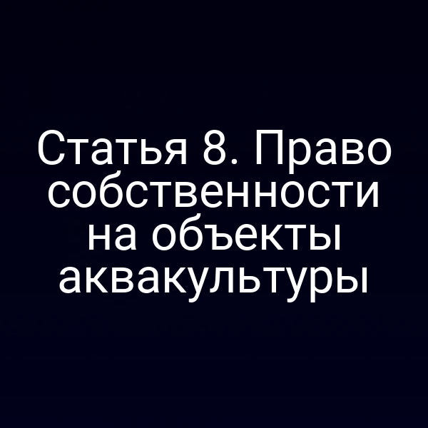 Статья 8. Право собственности на объекты аквакультуры