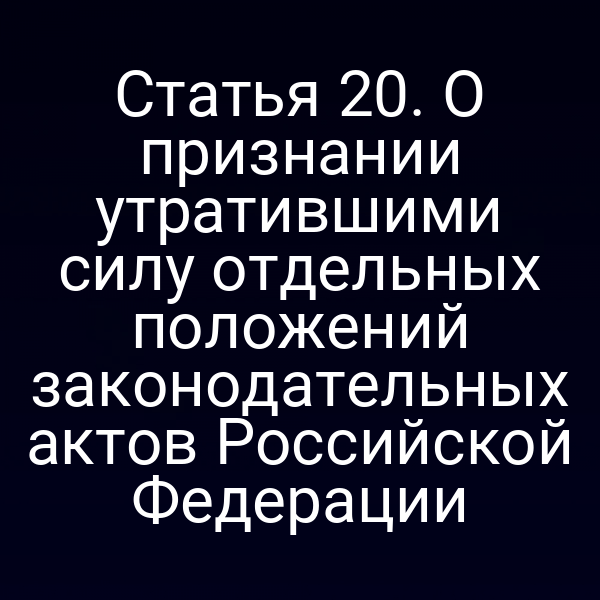 Статья 20. О признании утратившими силу отдельных положений законодательных актов Российской Федерации