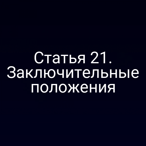 Статья 21. Заключительные положения