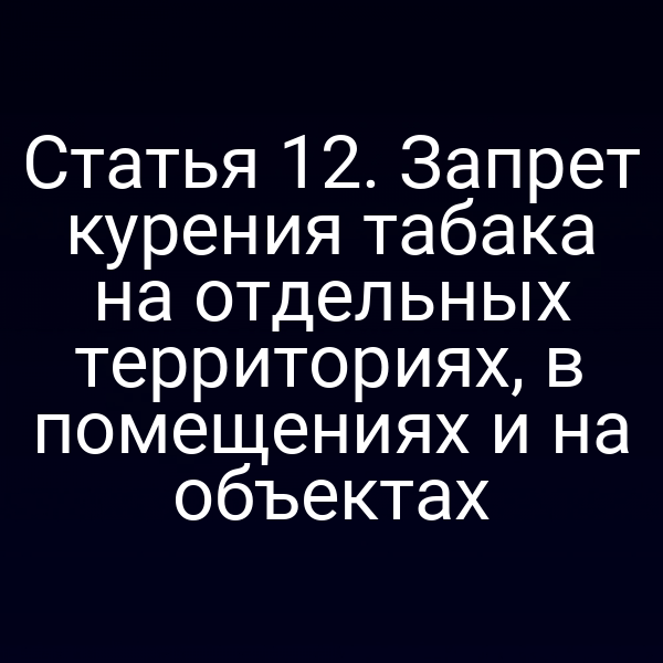 Статья 12. Запрет курения табака на отдельных территориях, в помещениях и на объектах