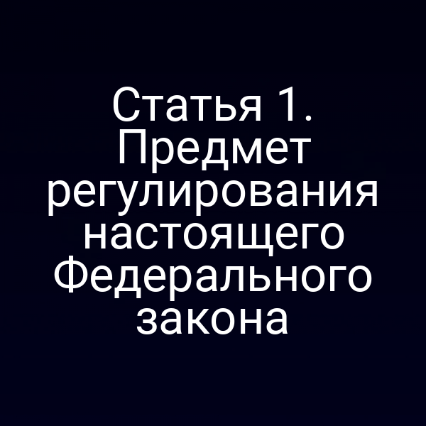 Статья 1. Предмет регулирования настоящего Федерального закона
