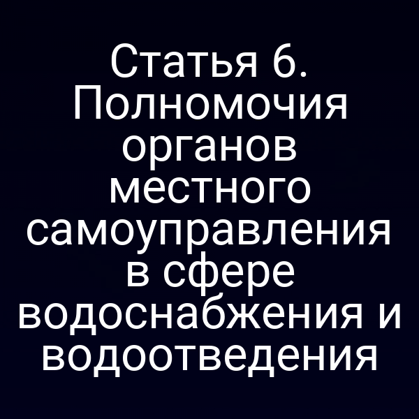 Статья 6. Полномочия органов местного самоуправления в сфере водоснабжения и водоотведения