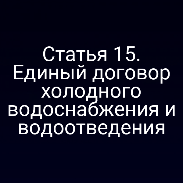 Статья 15. Единый договор холодного водоснабжения и водоотведения