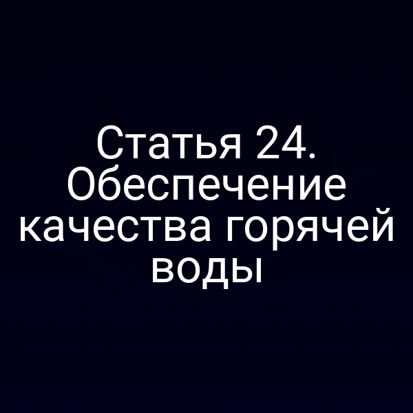 Статья 24. Обеспечение качества горячей воды