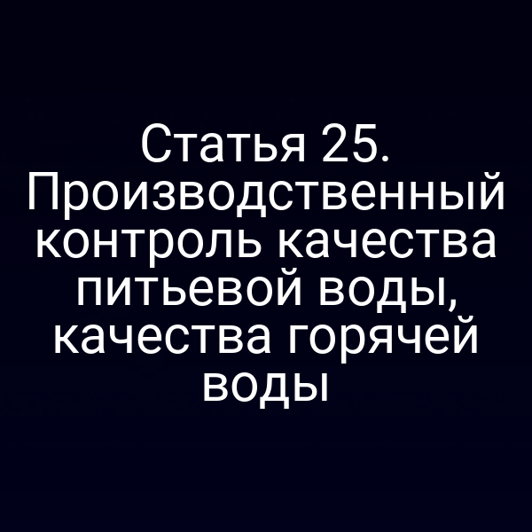 Статья 25. Производственный контроль качества питьевой воды, качества горячей воды