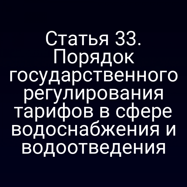 Статья 33. Порядок государственного регулирования тарифов в сфере водоснабжения и водоотведения