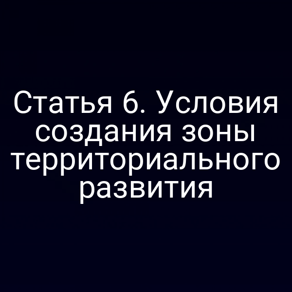 Статья 6. Условия создания зоны территориального развития