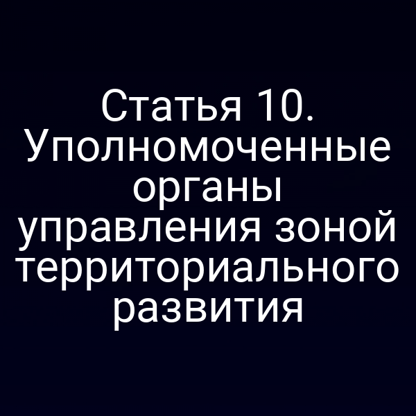Статья 10. Уполномоченные органы управления зоной территориального развития