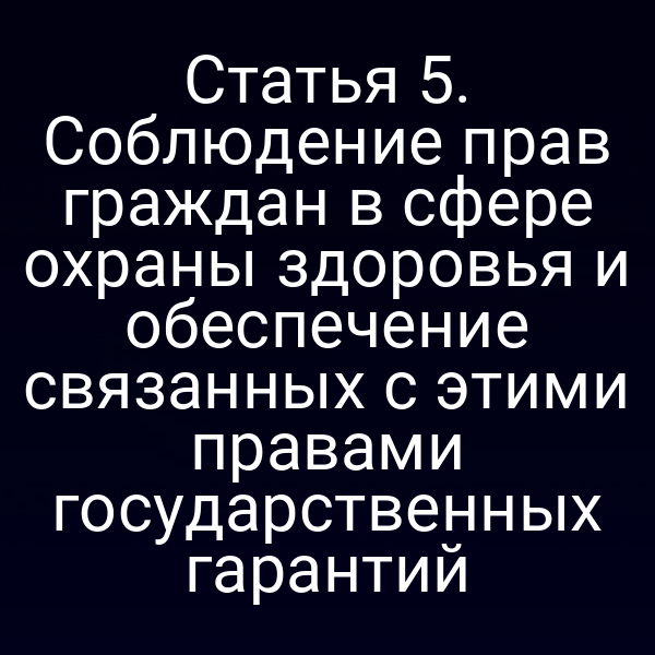 Статья 5. Соблюдение прав граждан в сфере охраны здоровья и обеспечение связанных с этими правами государственных гарантий