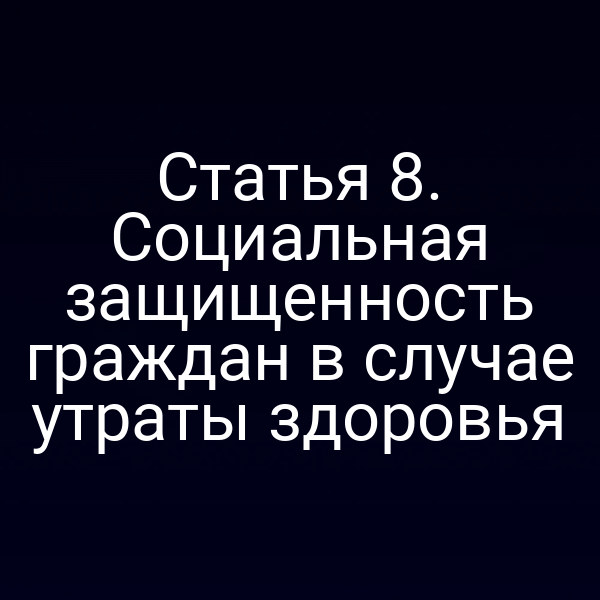 Статья 8. Социальная защищенность граждан в случае утраты здоровья