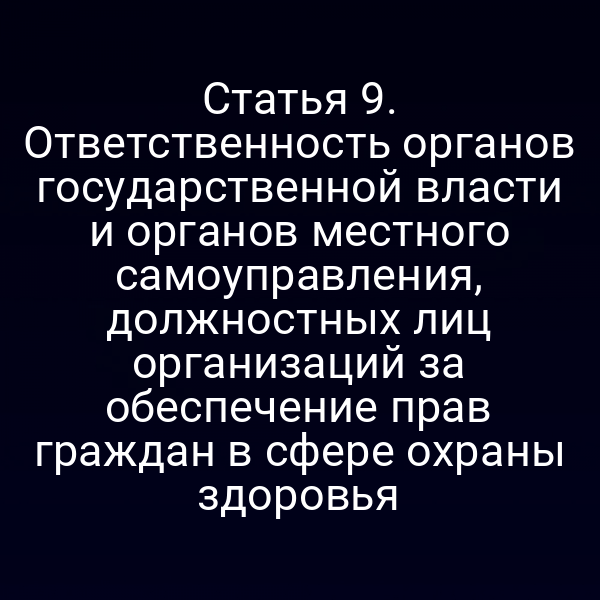 Статья 9. Ответственность органов государственной власти и органов местного самоуправления, должностных лиц организаций за обеспечение прав граждан в сфере охраны здоровья