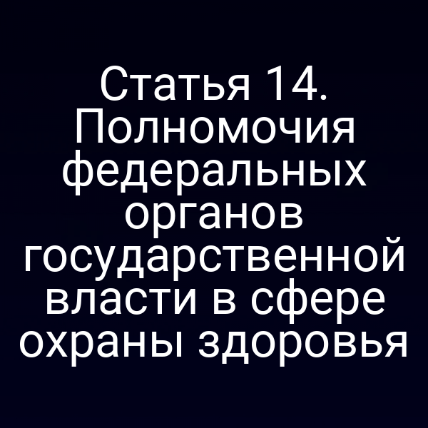 Статья 14. Полномочия федеральных органов государственной власти в сфере охраны здоровья