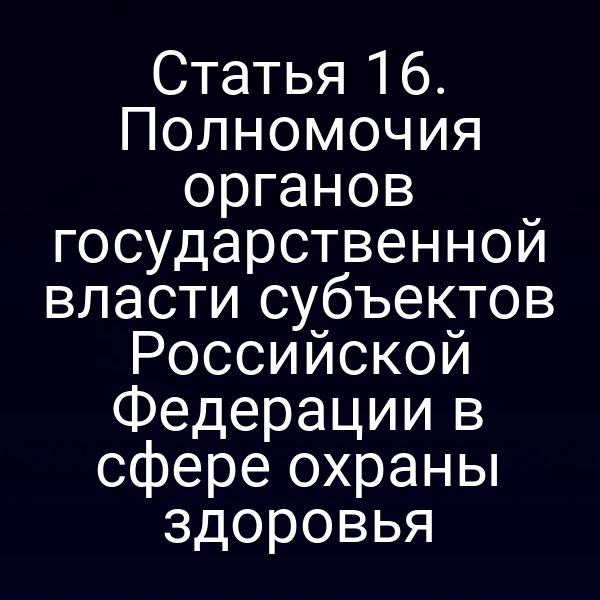 Статья 16. Полномочия органов государственной власти субъектов Российской Федерации в сфере охраны здоровья