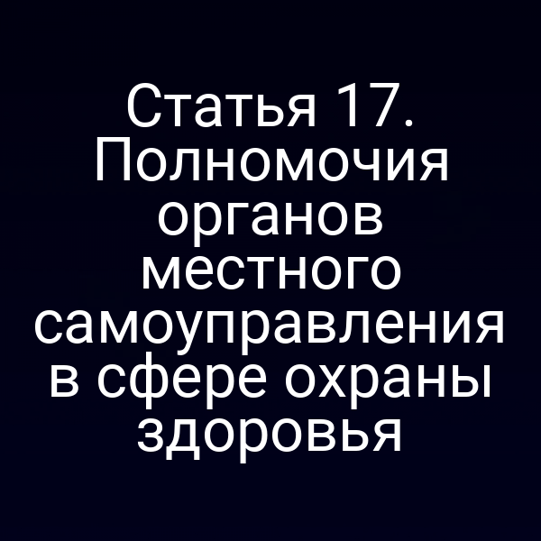 Статья 17. Полномочия органов местного самоуправления в сфере охраны здоровья