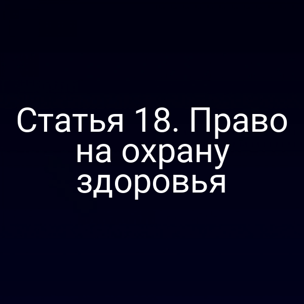 Статья 18. Право на охрану здоровья