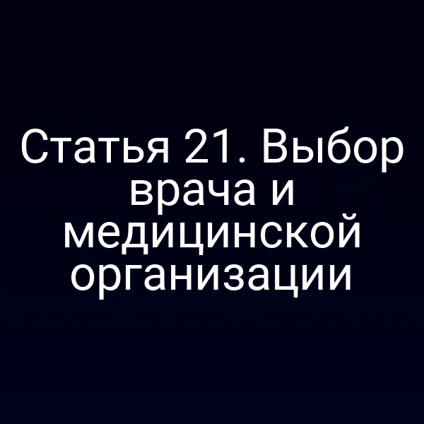 Статья 21. Выбор врача и медицинской организации