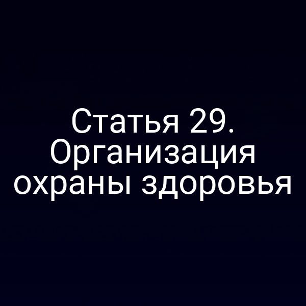 Статья 29. Организация охраны здоровья