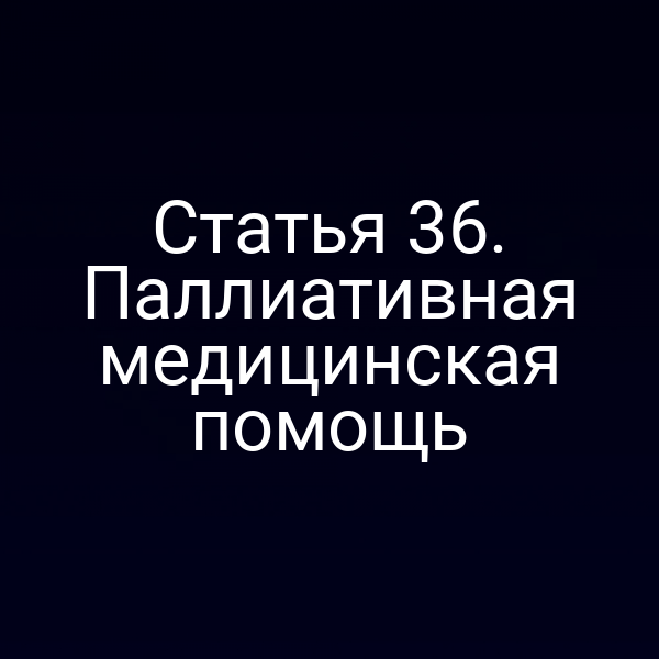 Статья 36. Паллиативная медицинская помощь
