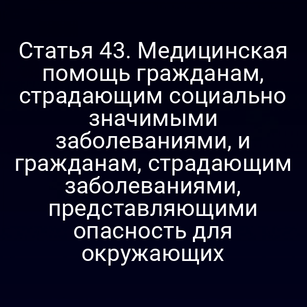 Статья 43. Медицинская помощь гражданам, страдающим социально значимыми заболеваниями, и гражданам, страдающим заболеваниями, представляющими опасность для окружающих
