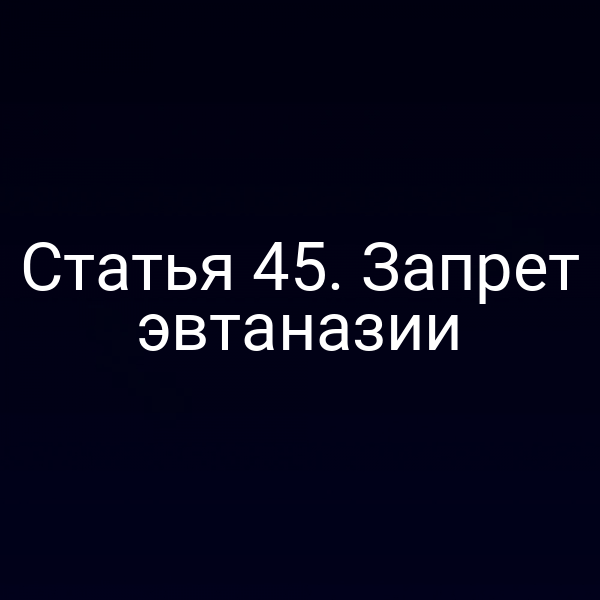 Статья 45. Запрет эвтаназии