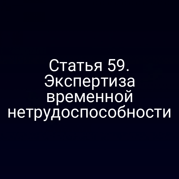 Статья 59. Экспертиза временной нетрудоспособности