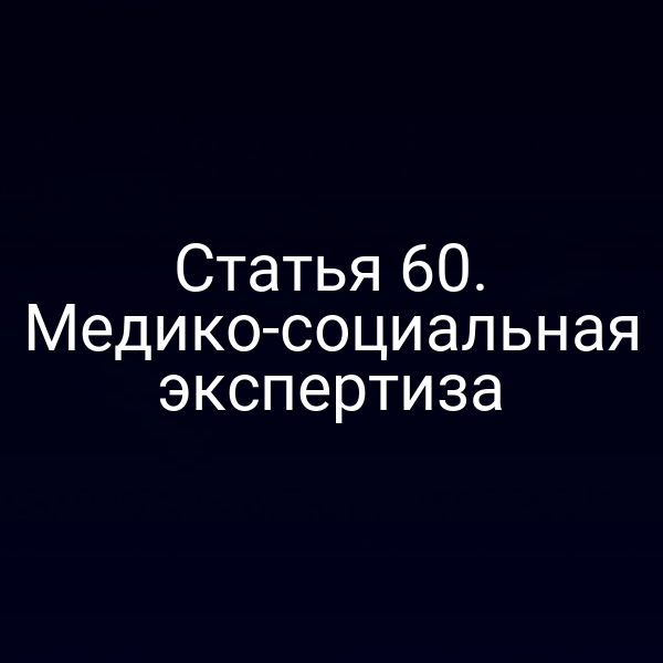 Статья 60. Медико-социальная экспертиза