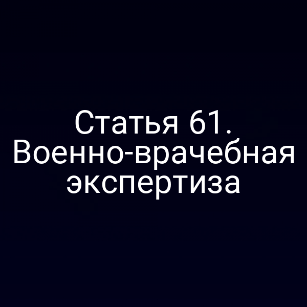 Статья 61. Военно-врачебная экспертиза