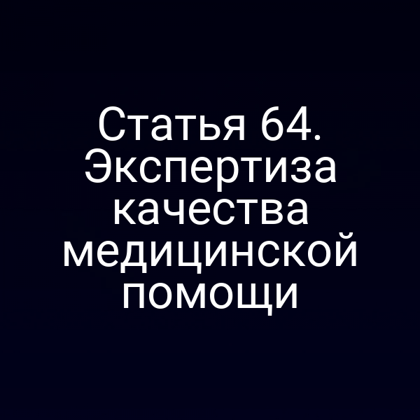 Статья 64. Экспертиза качества медицинской помощи