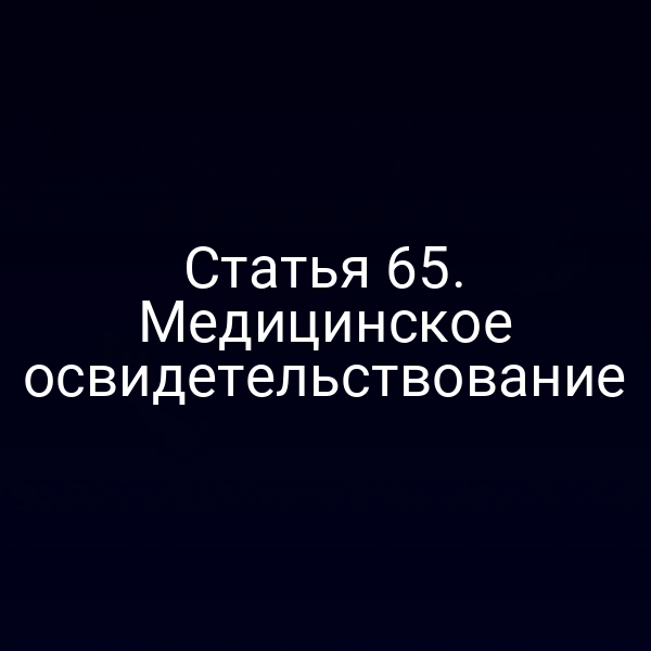 Статья 65. Медицинское освидетельствование