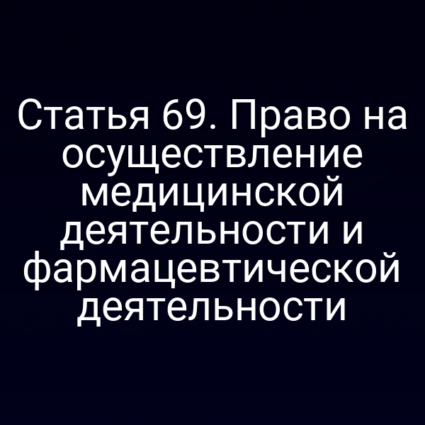 Статья 69. Право на осуществление медицинской деятельности и фармацевтической деятельности