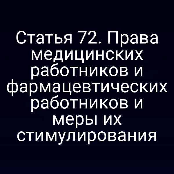 Статья 72. Права медицинских работников и фармацевтических работников и меры их стимулирования