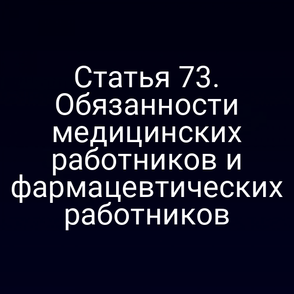 Статья 73. Обязанности медицинских работников и фармацевтических работников