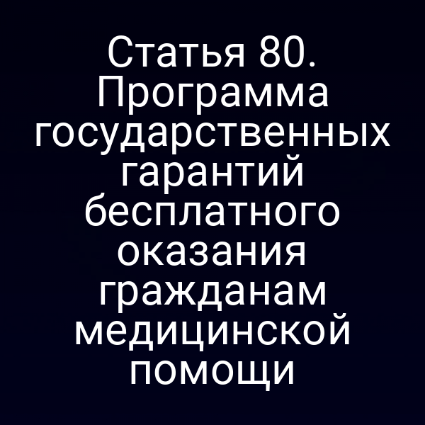 Статья 80. Программа государственных гарантий бесплатного оказания гражданам медицинской помощи