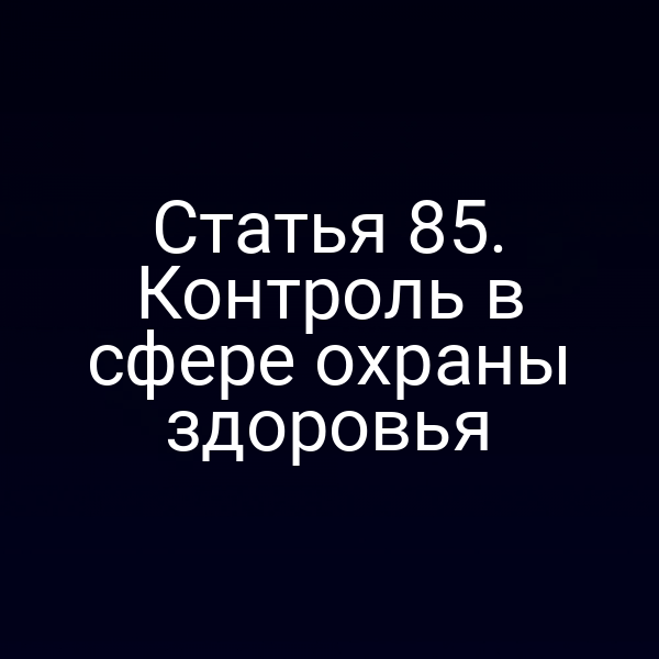 Статья 85. Контроль в сфере охраны здоровья