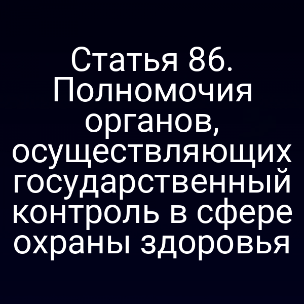 Статья 86. Полномочия органов, осуществляющих государственный контроль в сфере охраны здоровья