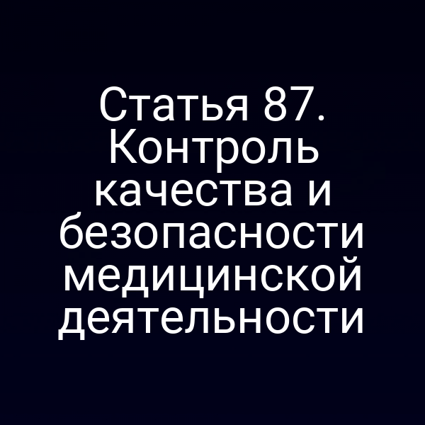 Статья 87. Контроль качества и безопасности медицинской деятельности