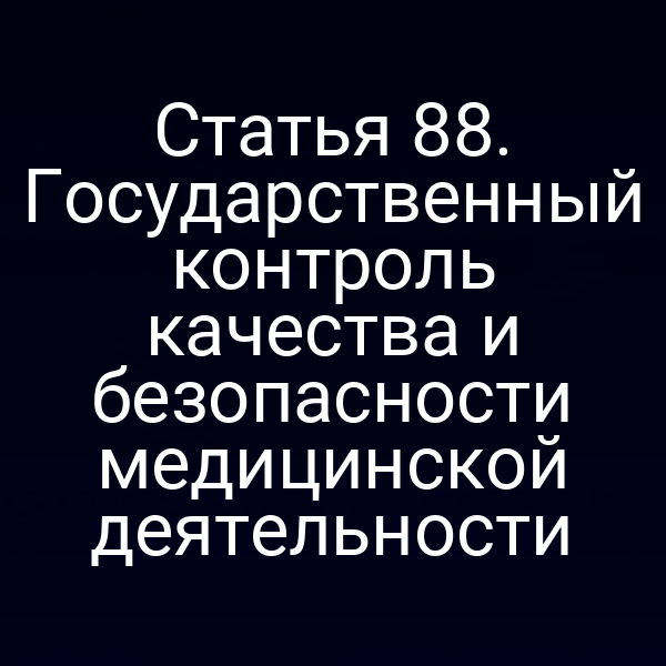 Статья 88. Государственный контроль качества и безопасности медицинской деятельности