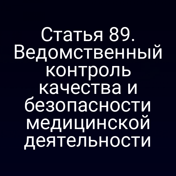Статья 89. Ведомственный контроль качества и безопасности медицинской деятельности