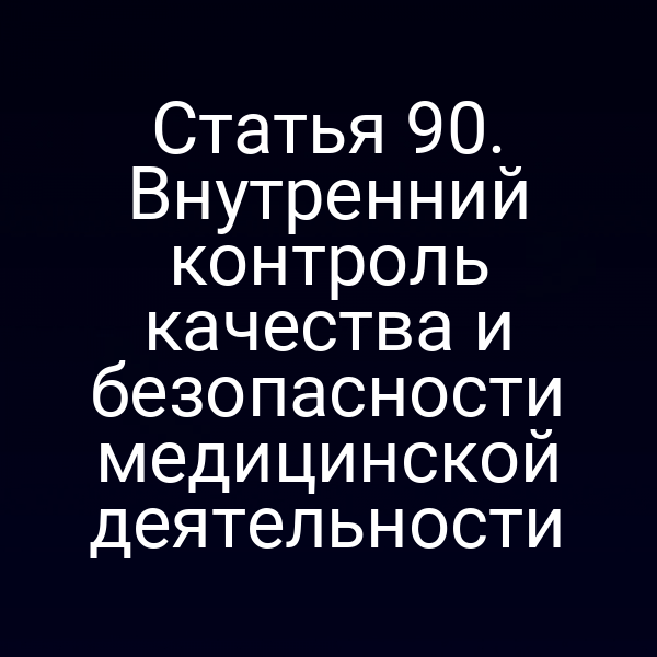 Статья 90. Внутренний контроль качества и безопасности медицинской деятельности