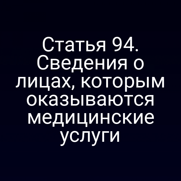 Статья 94. Сведения о лицах, которым оказываются медицинские услуги