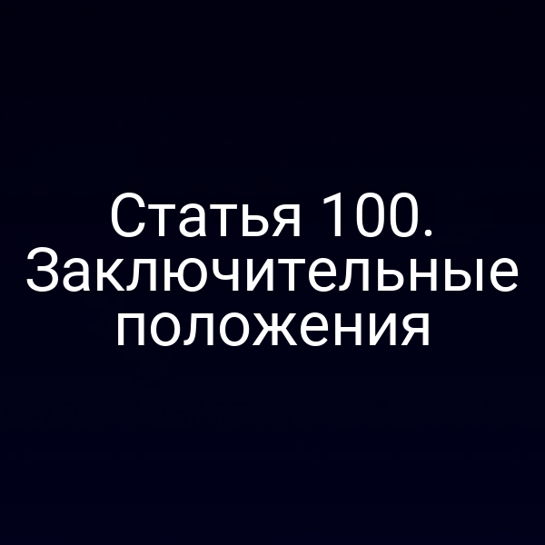 Статья 100. Заключительные положения