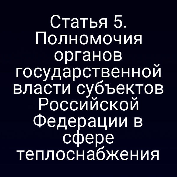 Статья 5. Полномочия органов государственной власти субъектов Российской Федерации в сфере теплоснабжения