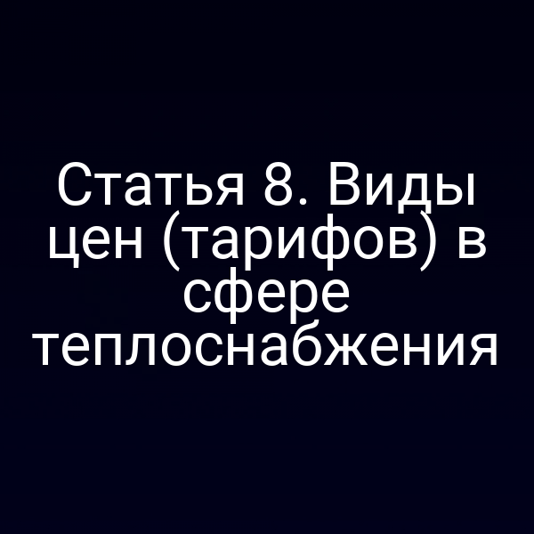 Статья 8. Виды цен (тарифов) в сфере теплоснабжения