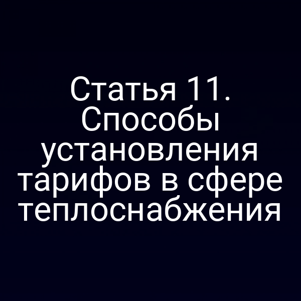 Статья 11. Способы установления тарифов в сфере теплоснабжения